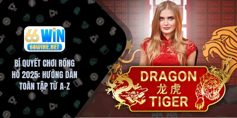 Bí Quyết Chơi Rồng Hổ 2025 - Hướng Dẫn Toàn Tập Từ A-Z