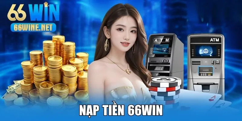 Nạp Tiền 66Win - Hướng Dẫn Chi Tiết Và Vấn Đề Lưu Ý